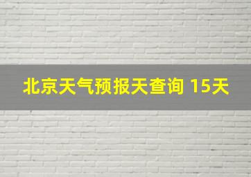 北京天气预报天查询 15天